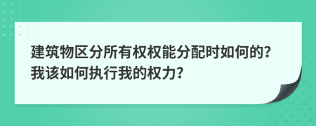 建筑物区分所有权权能分配时如何的？我该如何执行我的权力？