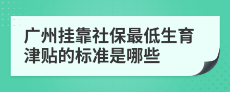 广州挂靠社保最低生育津贴的标准是哪些