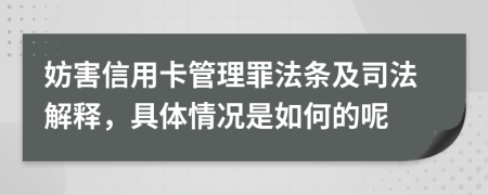 妨害信用卡管理罪法条及司法解释，具体情况是如何的呢