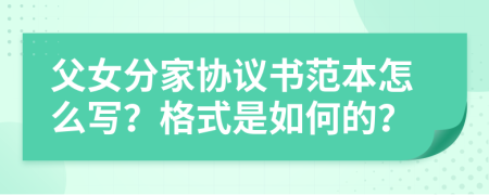 父女分家协议书范本怎么写？格式是如何的？