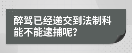 醉驾已经递交到法制科能不能逮捕呢？