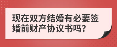 现在双方结婚有必要签婚前财产协议书吗？
