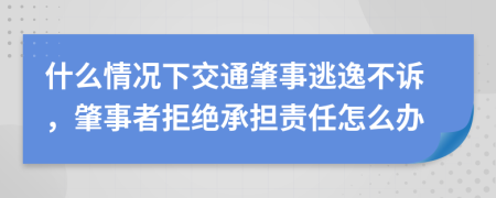 什么情况下交通肇事逃逸不诉，肇事者拒绝承担责任怎么办