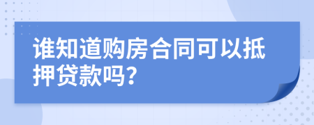 谁知道购房合同可以抵押贷款吗？