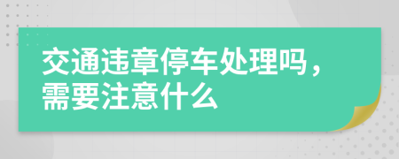 交通违章停车处理吗，需要注意什么