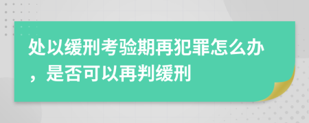 处以缓刑考验期再犯罪怎么办，是否可以再判缓刑