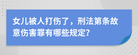 女儿被人打伤了，刑法第条故意伤害罪有哪些规定？