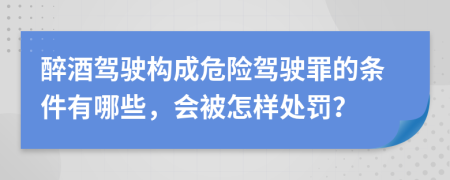 醉酒驾驶构成危险驾驶罪的条件有哪些，会被怎样处罚？