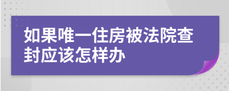 如果唯一住房被法院查封应该怎样办