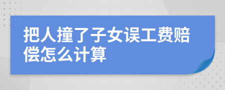 把人撞了子女误工费赔偿怎么计算