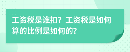 工资税是谁扣？工资税是如何算的比例是如何的？