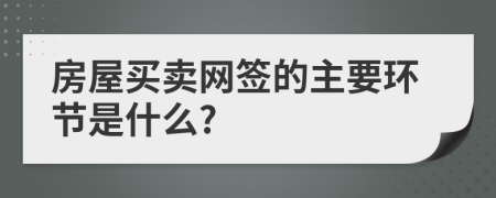 房屋买卖网签的主要环节是什么?