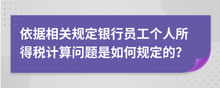依据相关规定银行员工个人所得税计算问题是如何规定的？
