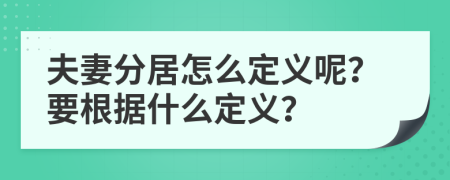 夫妻分居怎么定义呢？要根据什么定义？