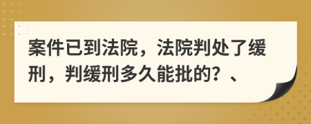 案件已到法院，法院判处了缓刑，判缓刑多久能批的？、