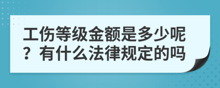 工伤等级金额是多少呢？有什么法律规定的吗