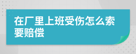 在厂里上班受伤怎么索要赔偿