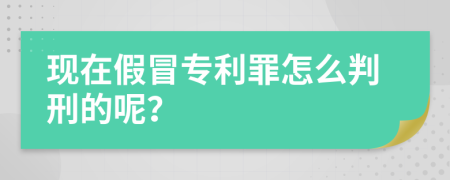 现在假冒专利罪怎么判刑的呢？