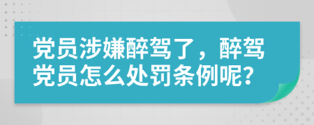 党员涉嫌醉驾了，醉驾党员怎么处罚条例呢？