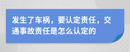 发生了车祸，要认定责任，交通事故责任是怎么认定的