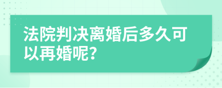 法院判决离婚后多久可以再婚呢？