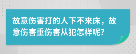 故意伤害打的人下不来床，故意伤害重伤害从犯怎样呢？