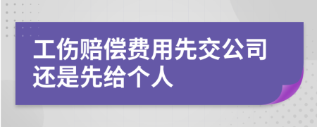工伤赔偿费用先交公司还是先给个人