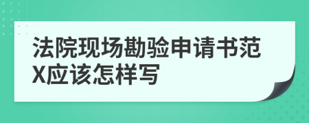 法院现场勘验申请书范X应该怎样写