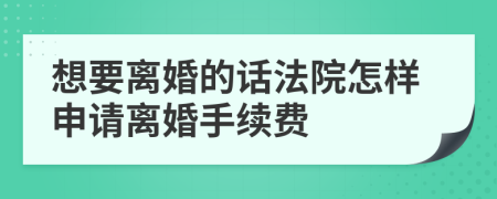 想要离婚的话法院怎样申请离婚手续费