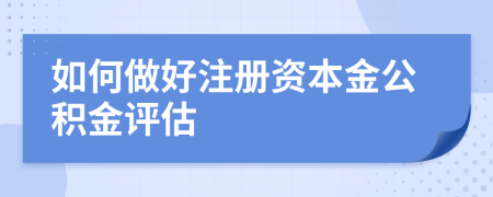 如何做好注册资本金公积金评估