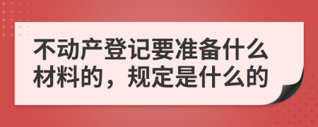 不动产登记要准备什么材料的，规定是什么的