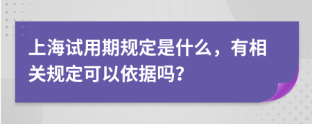 上海试用期规定是什么，有相关规定可以依据吗？