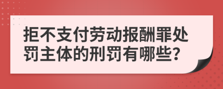 拒不支付劳动报酬罪处罚主体的刑罚有哪些？