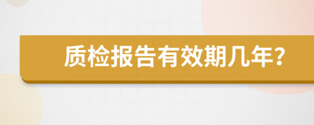 质检报告有效期几年？