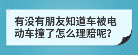 有没有朋友知道车被电动车撞了怎么理赔呢？