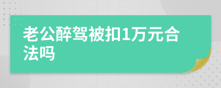 老公醉驾被扣1万元合法吗