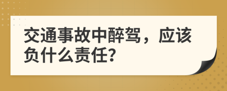 交通事故中醉驾，应该负什么责任？