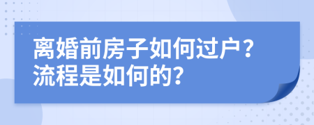 离婚前房子如何过户？流程是如何的？