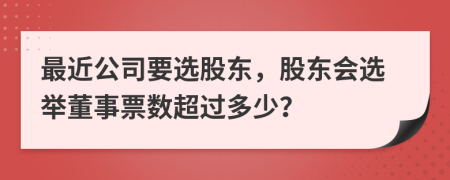 最近公司要选股东，股东会选举董事票数超过多少？