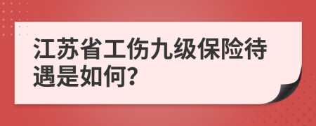 江苏省工伤九级保险待遇是如何？