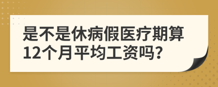 是不是休病假医疗期算12个月平均工资吗？