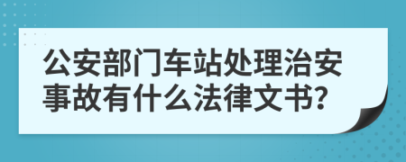 公安部门车站处理治安事故有什么法律文书？