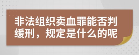 非法组织卖血罪能否判缓刑，规定是什么的呢