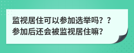 监视居住可以参加选举吗？？参加后还会被监视居住嘛？