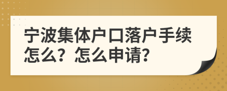 宁波集体户口落户手续怎么？怎么申请？