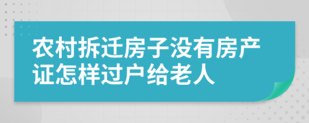 农村拆迁房子没有房产证怎样过户给老人