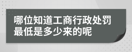 哪位知道工商行政处罚最低是多少来的呢