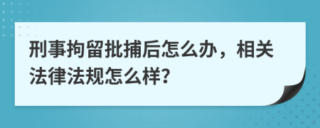 刑事拘留批捕后怎么办，相关法律法规怎么样？