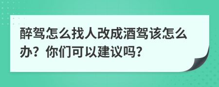 醉驾怎么找人改成酒驾该怎么办？你们可以建议吗？