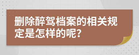 删除醉驾档案的相关规定是怎样的呢？